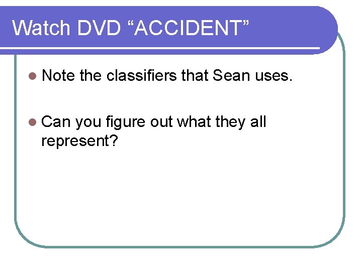 Watch DVD “ACCIDENT” l Note l Can the classifiers that Sean uses. you figure
