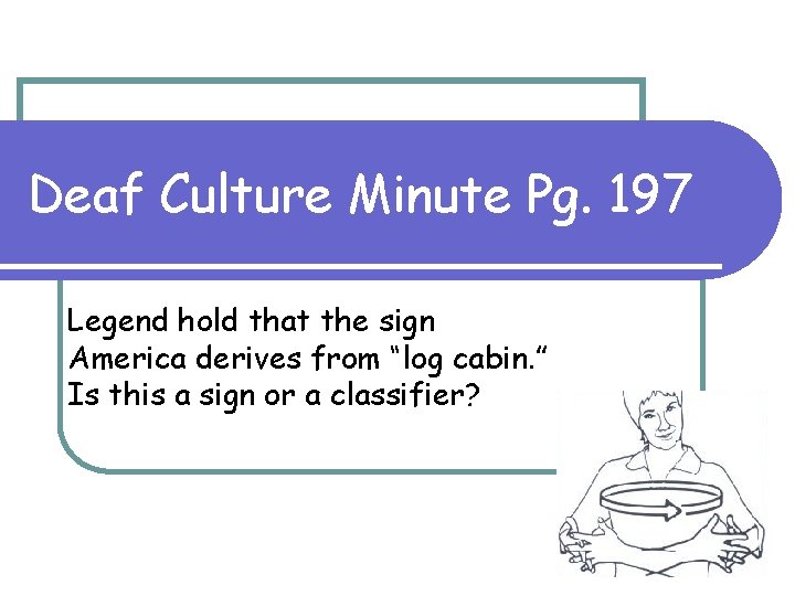 Deaf Culture Minute Pg. 197 Legend hold that the sign America derives from “log