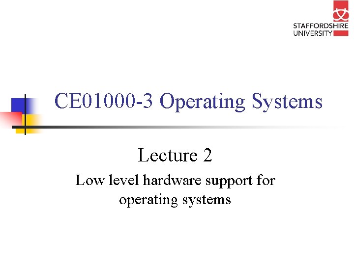 CE 01000 -3 Operating Systems Lecture 2 Low level hardware support for operating systems