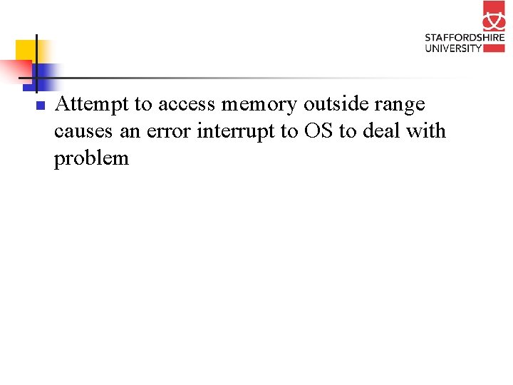 n Attempt to access memory outside range causes an error interrupt to OS to