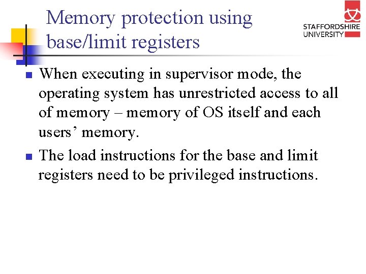 Memory protection using base/limit registers n n When executing in supervisor mode, the operating