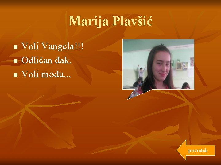 Marija Plavšić n n n Voli Vangela!!! Odličan đak. Voli modu. . . povratak