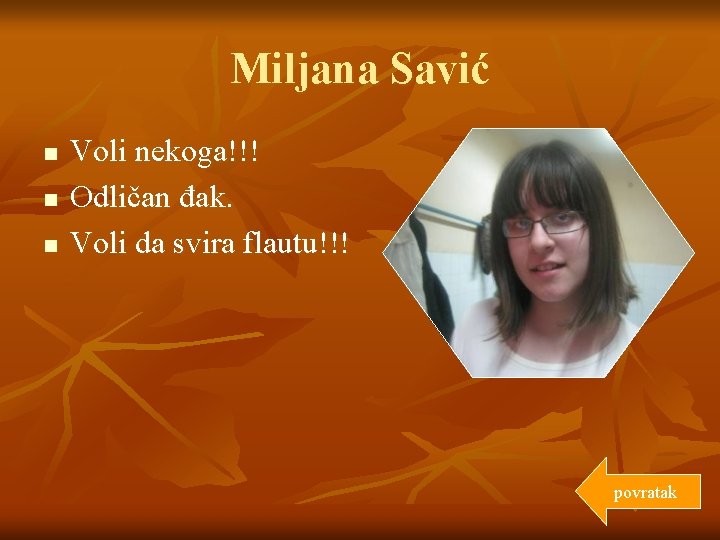 Miljana Savić n n n Voli nekoga!!! Odličan đak. Voli da svira flautu!!! povratak