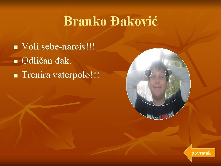 Branko Đaković n n n Voli sebe-narcis!!! Odličan đak. Trenira vaterpolo!!! povratak 