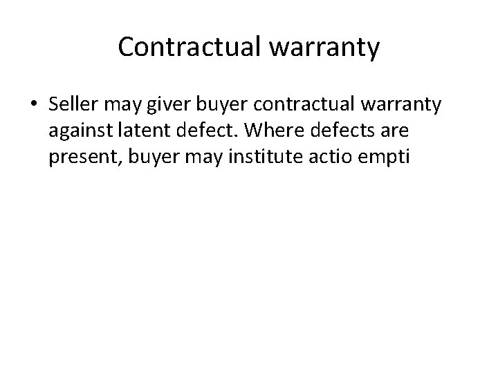 Contractual warranty • Seller may giver buyer contractual warranty against latent defect. Where defects