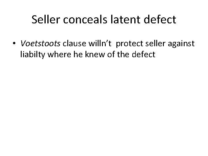 Seller conceals latent defect • Voetstoots clause willn’t protect seller against liabilty where he