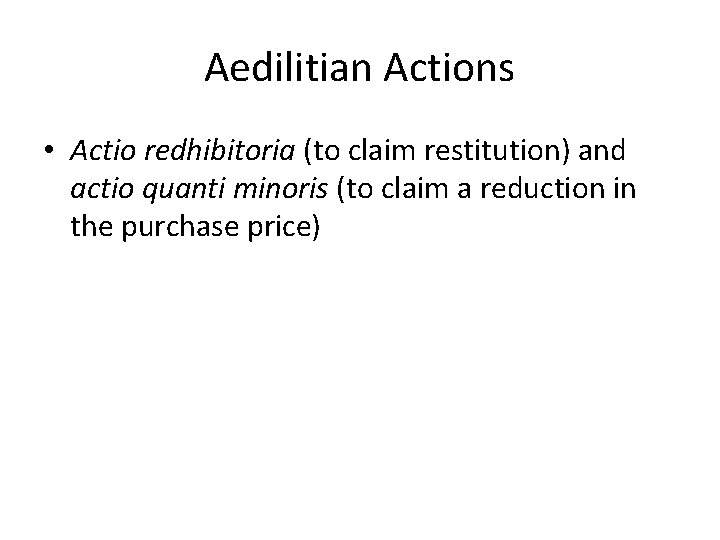 Aedilitian Actions • Actio redhibitoria (to claim restitution) and actio quanti minoris (to claim