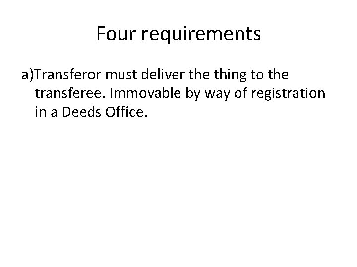 Four requirements a)Transferor must deliver the thing to the transferee. Immovable by way of