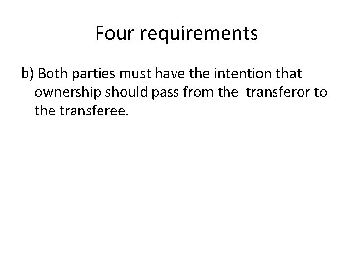 Four requirements b) Both parties must have the intention that ownership should pass from