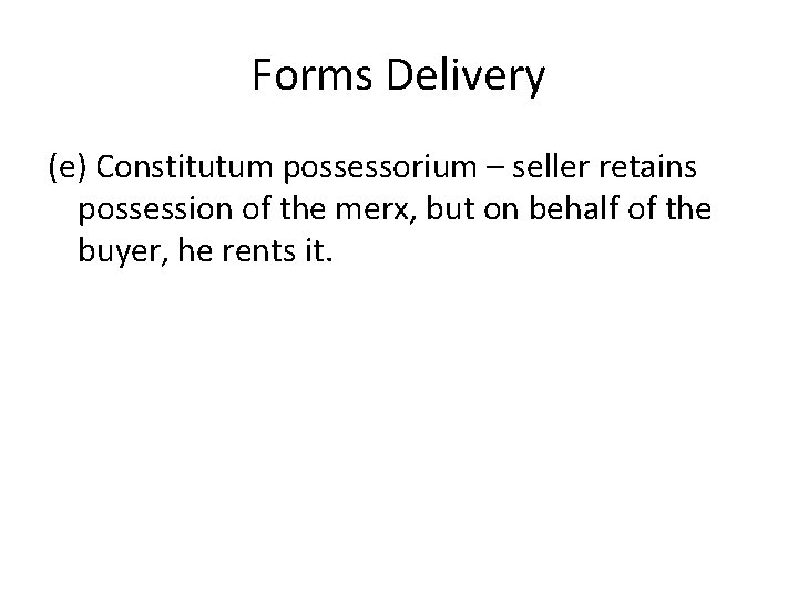 Forms Delivery (e) Constitutum possessorium – seller retains possession of the merx, but on