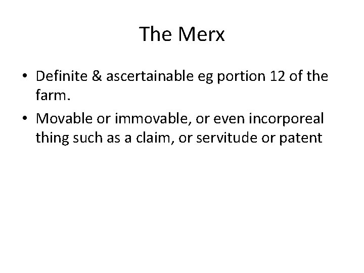 The Merx • Definite & ascertainable eg portion 12 of the farm. • Movable