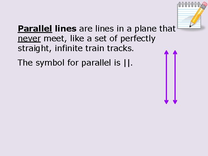 Parallel lines are lines in a plane that never meet, like a set of