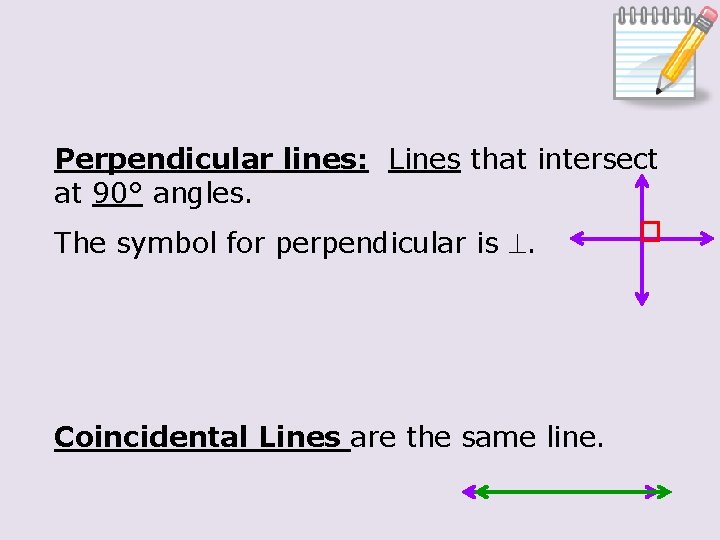 Perpendicular lines: Lines that intersect at 90° angles. The symbol for perpendicular is .