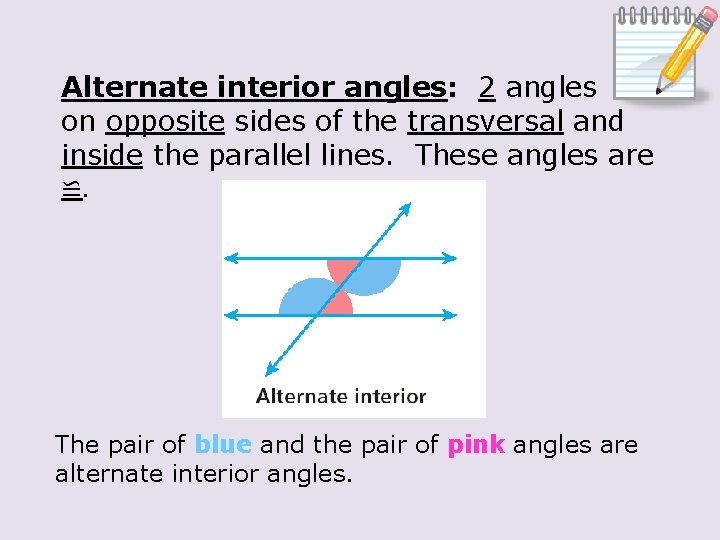 Alternate interior angles: 2 angles on opposite sides of the transversal and inside the