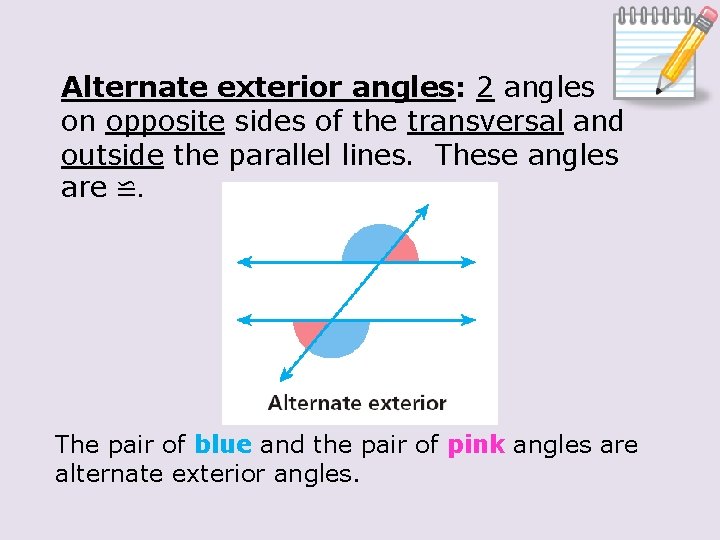 Alternate exterior angles: 2 angles on opposite sides of the transversal and outside the