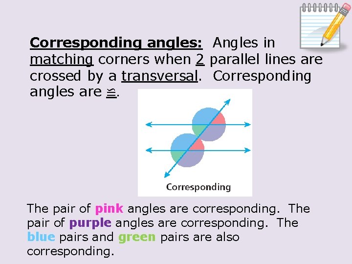 Corresponding angles: Angles in matching corners when 2 parallel lines are crossed by a
