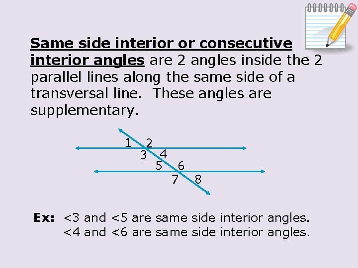 Same side interior or consecutive interior angles are 2 angles inside the 2 parallel