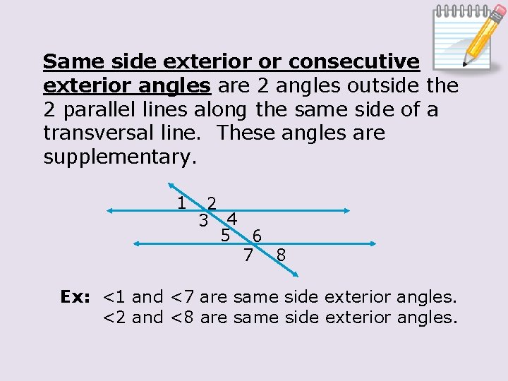 Same side exterior or consecutive exterior angles are 2 angles outside the 2 parallel