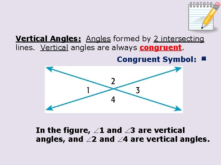 Vertical Angles: Angles formed by 2 intersecting lines. Vertical angles are always congruent. Congruent