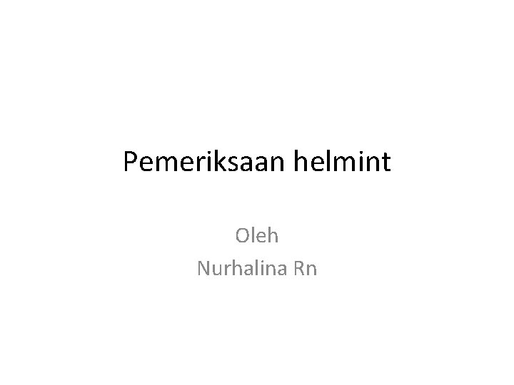 Pemeriksaan helmint Oleh Nurhalina Rn 