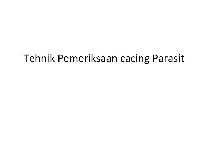 Tehnik Pemeriksaan cacing Parasit Tehnik Pemeriksaan cacing Parasit