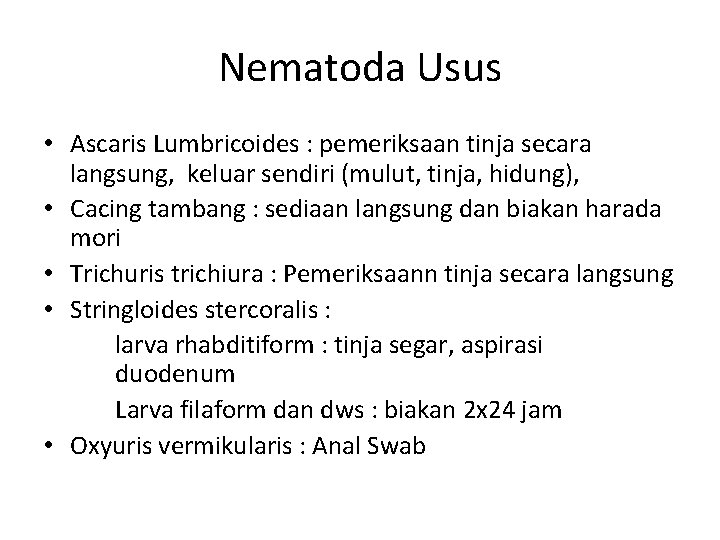 Nematoda Usus • Ascaris Lumbricoides : pemeriksaan tinja secara langsung, keluar sendiri (mulut, tinja,
