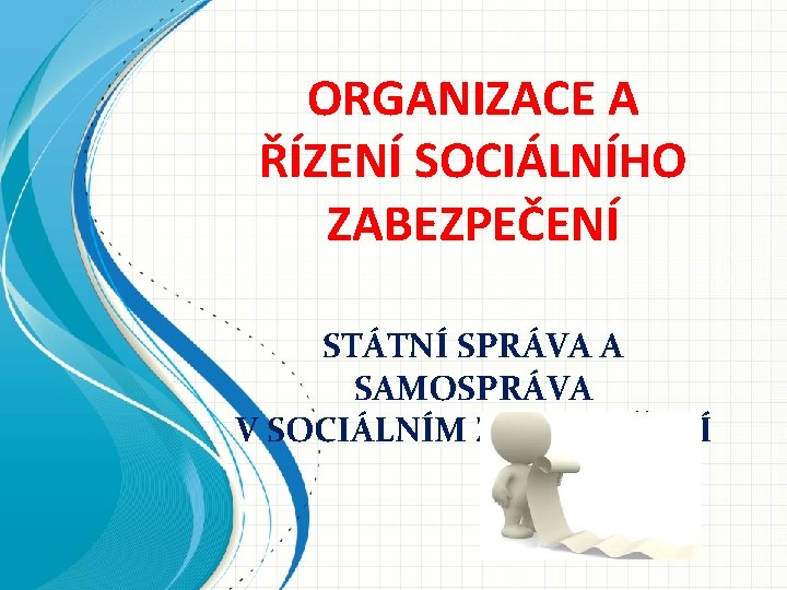 ORGANIZACE A ŘÍZENÍ SOCIÁLNÍHO ZABEZPEČENÍ STÁTNÍ SPRÁVA A SAMOSPRÁVA V SOCIÁLNÍM ZABEZPEČENÍ 