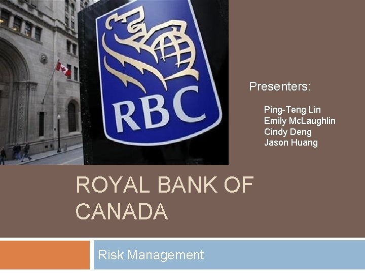 Presenters: Ping-Teng Lin Emily Mc. Laughlin Cindy Deng Jason Huang ROYAL BANK OF CANADA