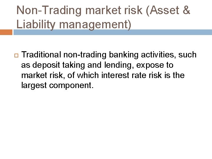 Non-Trading market risk (Asset & Liability management) Traditional non-trading banking activities, such as deposit