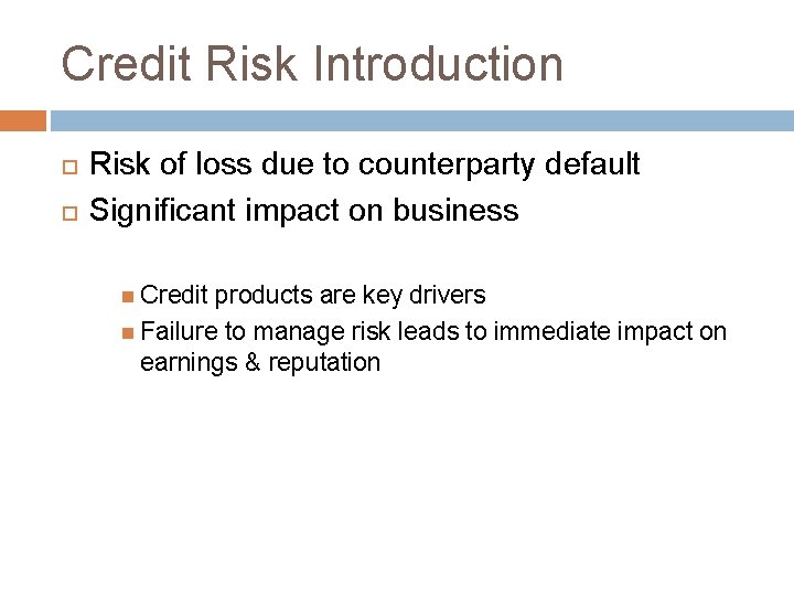 Credit Risk Introduction Risk of loss due to counterparty default Significant impact on business