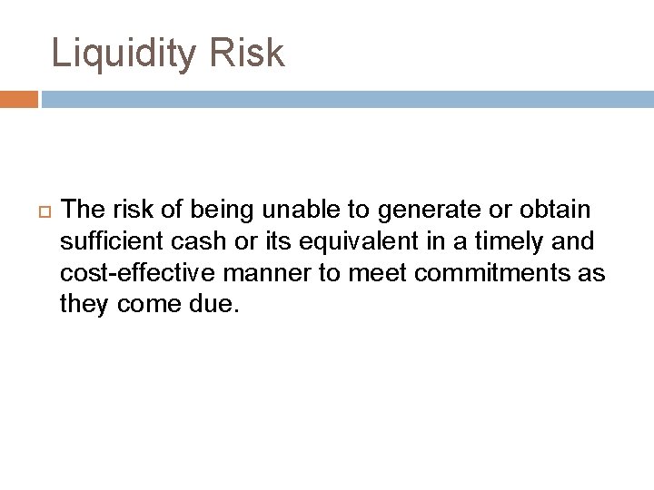Liquidity Risk The risk of being unable to generate or obtain sufficient cash or