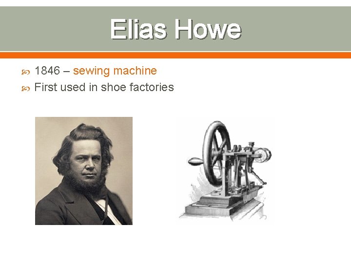 Elias Howe 1846 – sewing machine First used in shoe factories 