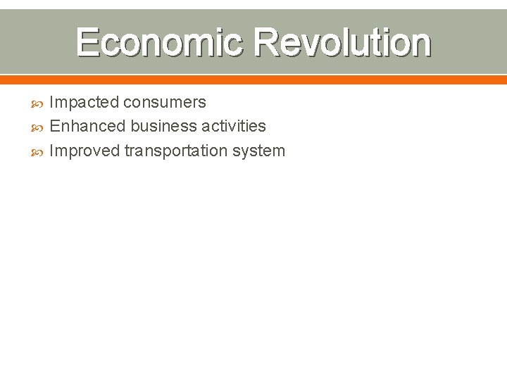 Economic Revolution Impacted consumers Enhanced business activities Improved transportation system 