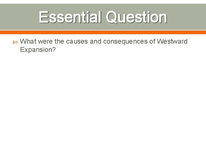 Essential Question What were the causes and consequences of Westward Expansion? 