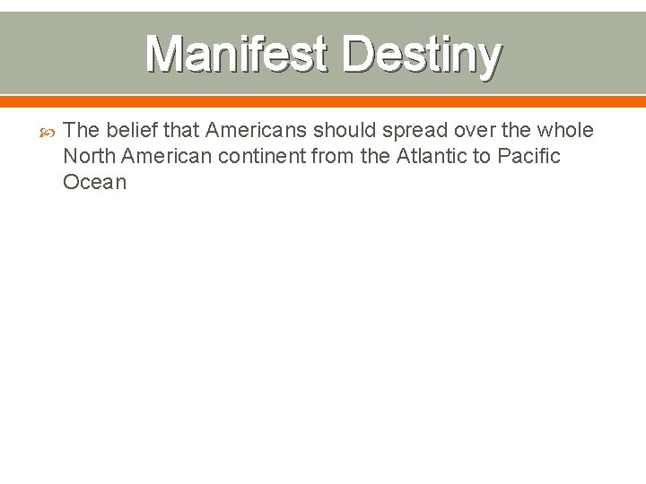 Manifest Destiny The belief that Americans should spread over the whole North American continent