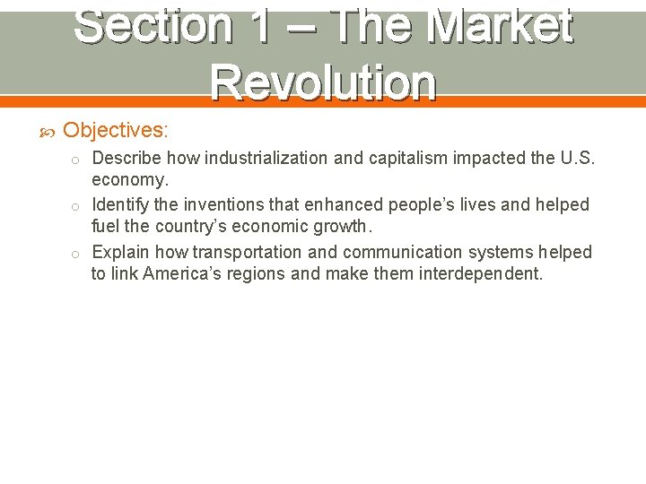 Section 1 – The Market Revolution Objectives: o Describe how industrialization and capitalism impacted