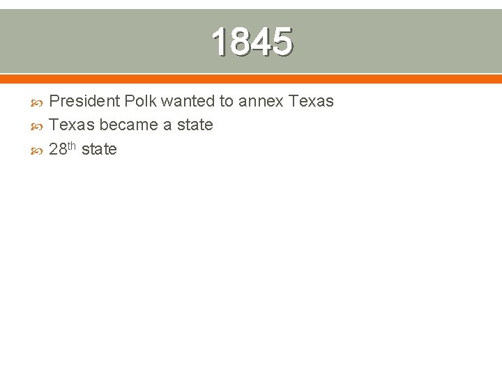 1845 President Polk wanted to annex Texas became a state 28 th state 