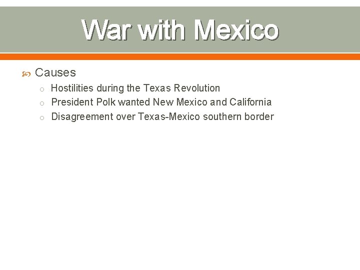 War with Mexico Causes o Hostilities during the Texas Revolution o President Polk wanted