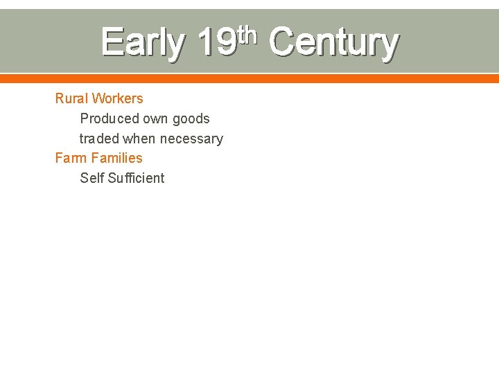 Early th 19 Rural Workers Produced own goods traded when necessary Farm Families Self