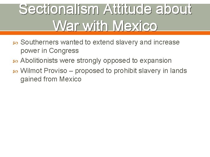 Sectionalism Attitude about War with Mexico Southerners wanted to extend slavery and increase power