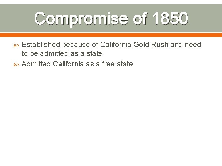 Compromise of 1850 Established because of California Gold Rush and need to be admitted