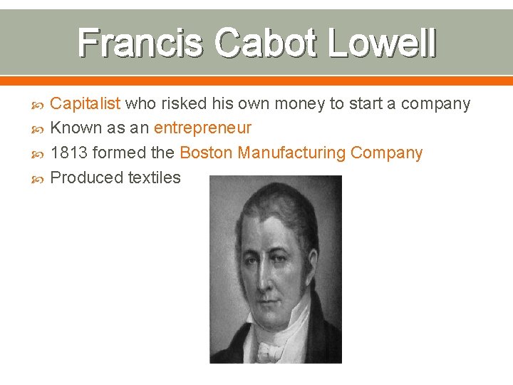 Francis Cabot Lowell Capitalist who risked his own money to start a company Known