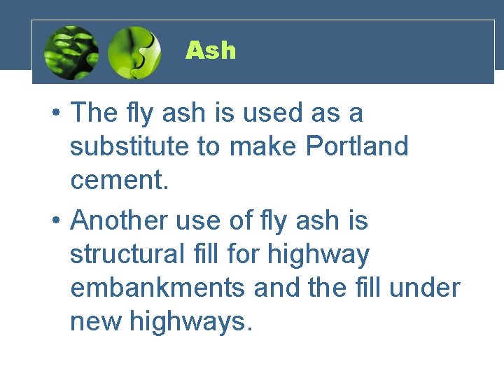 Ash • The fly ash is used as a substitute to make Portland cement.