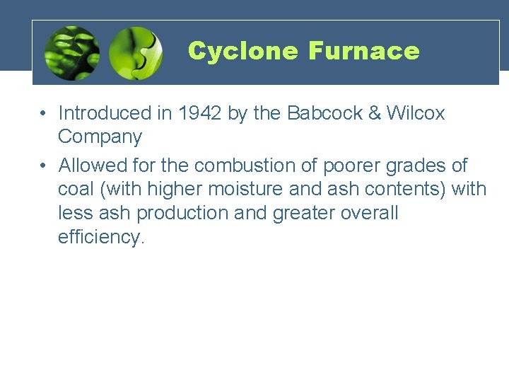 Cyclone Furnace • Introduced in 1942 by the Babcock & Wilcox Company • Allowed