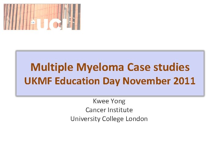 Multiple Myeloma Case studies UKMF Education Day November 2011 Kwee Yong Cancer Institute University
