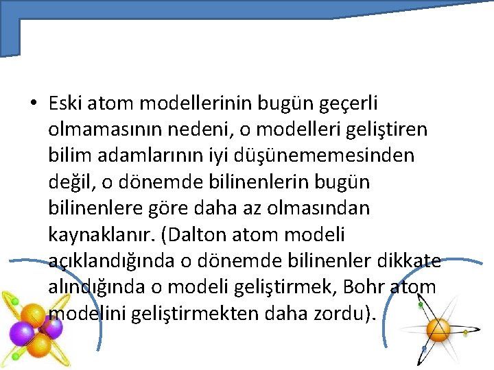  • Eski atom modellerinin bugün geçerli olmamasının nedeni, o modelleri geliştiren bilim adamlarının