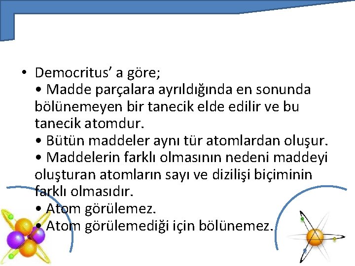  • Democritus’ a göre; • Madde parçalara ayrıldığında en sonunda bölünemeyen bir tanecik