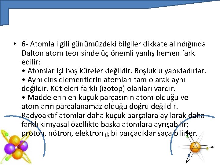  • 6 - Atomla ilgili günümüzdeki bilgiler dikkate alındığında Dalton atom teorisinde üç