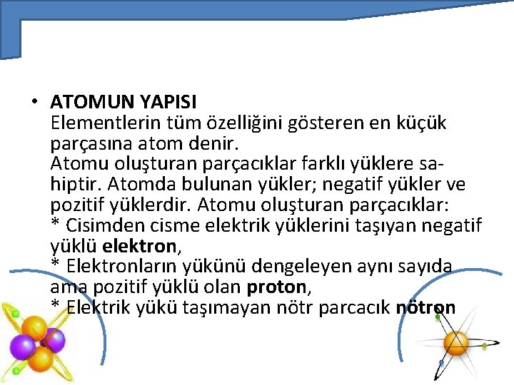  • ATOMUN YAPISI Elementlerin tüm özelliğini gösteren en küçük parçasına atom denir. Atomu