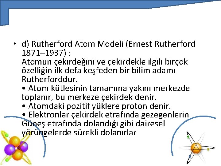  • d) Rutherford Atom Modeli (Ernest Rutherford 1871– 1937) : Atomun çekirdeğini ve